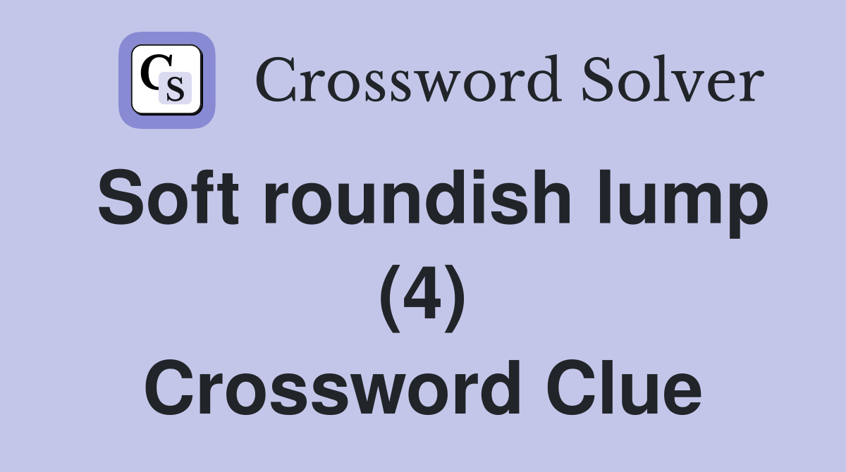 Soft roundish lump (4) Crossword Clue
