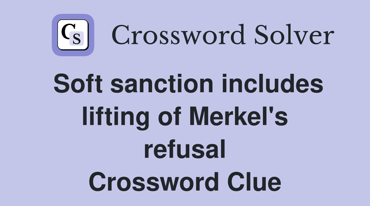 Soft sanction includes lifting of Merkel's refusal Crossword Clue