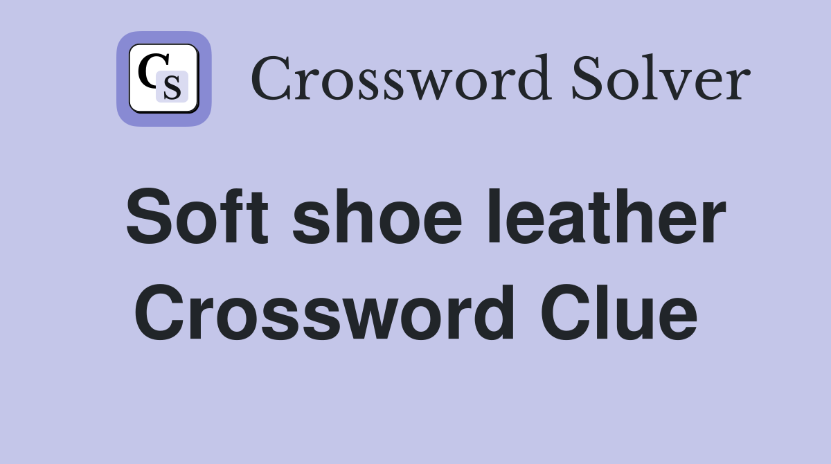 Soft shoe leather Crossword Clue