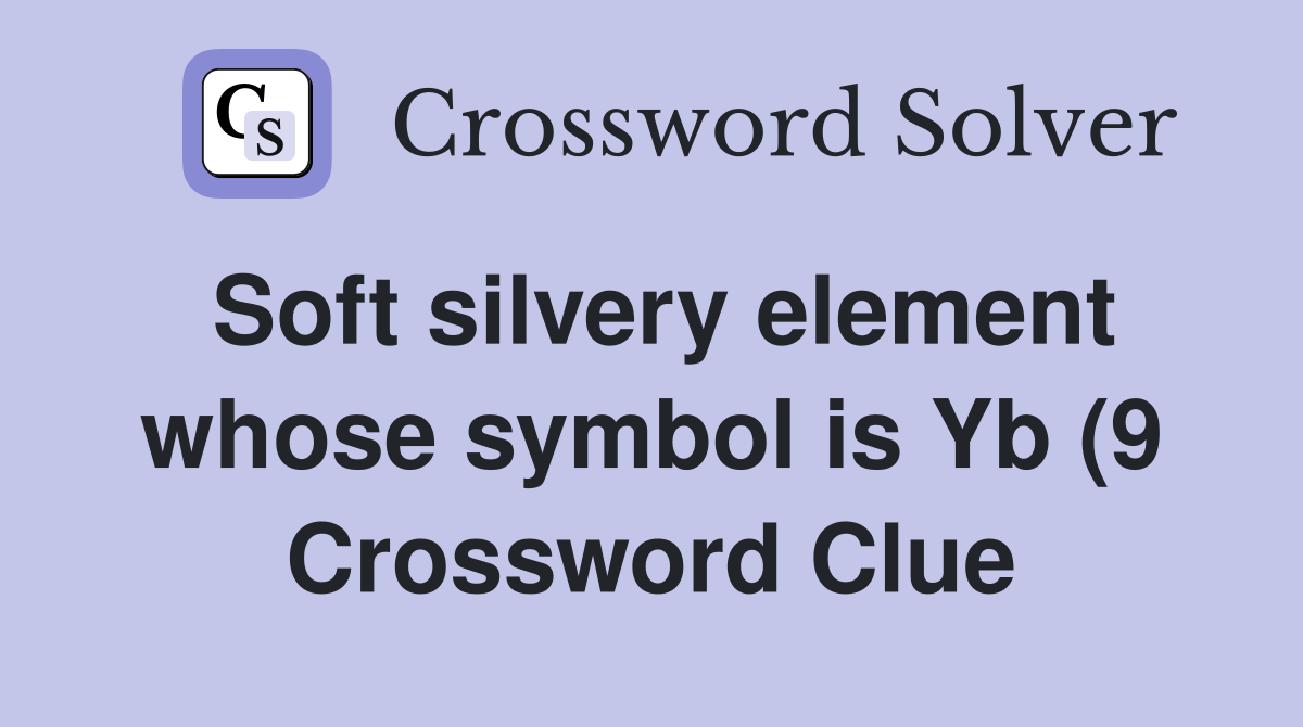 Soft silvery element whose symbol is Yb (9) Crossword Clue Answers Soft silvery element whose symbol is Yb (9) Crossword Clue Answers