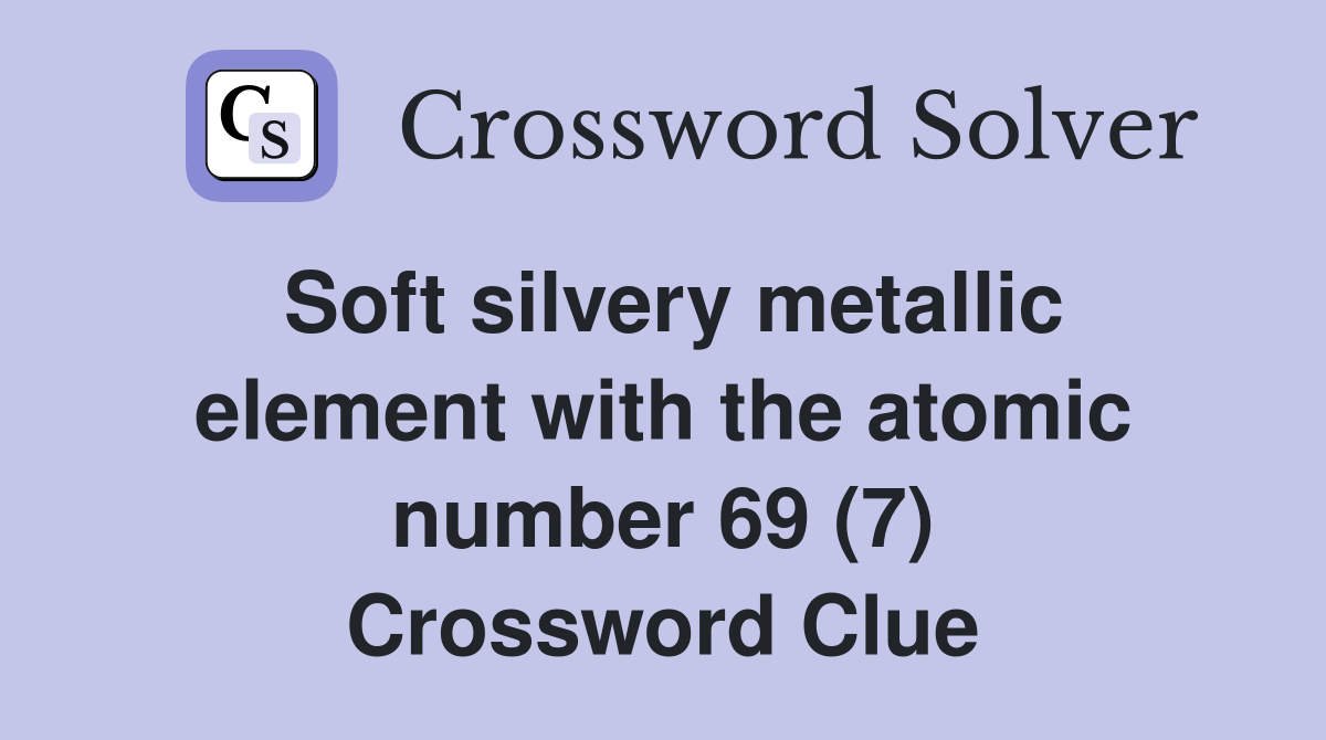 Soft silvery metallic element with the atomic number 69 (7) Crossword Clue