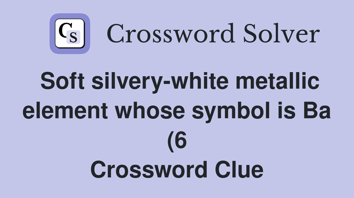 Soft silvery white metallic element whose symbol is Ba (6) Crossword Soft silvery white metallic element whose symbol is Ba (6) Crossword