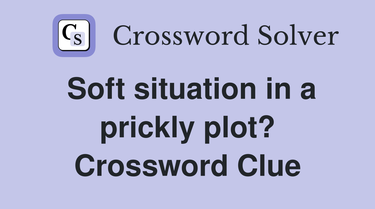 Soft situation in a prickly plot? Crossword Clue