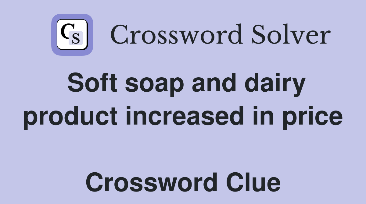 Soft soap and dairy product increased in price  Crossword Clue