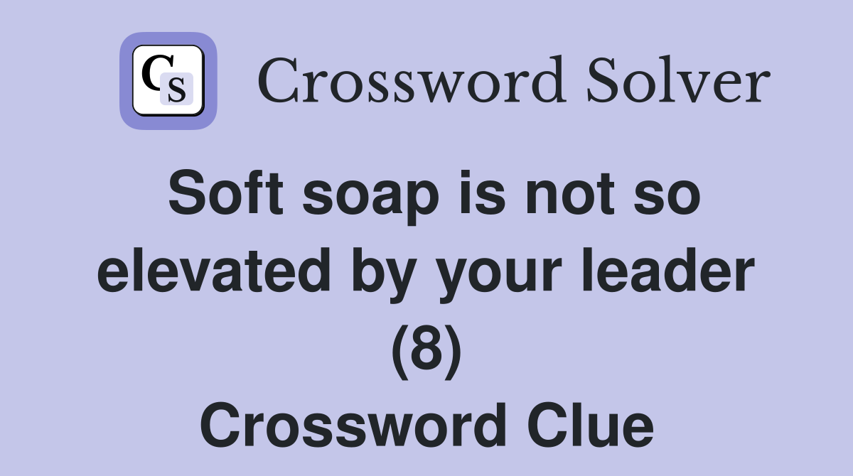 Soft soap is not so elevated by your leader (8) Crossword Clue