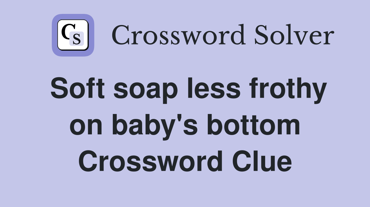 Soft soap less frothy on baby's bottom Crossword Clue