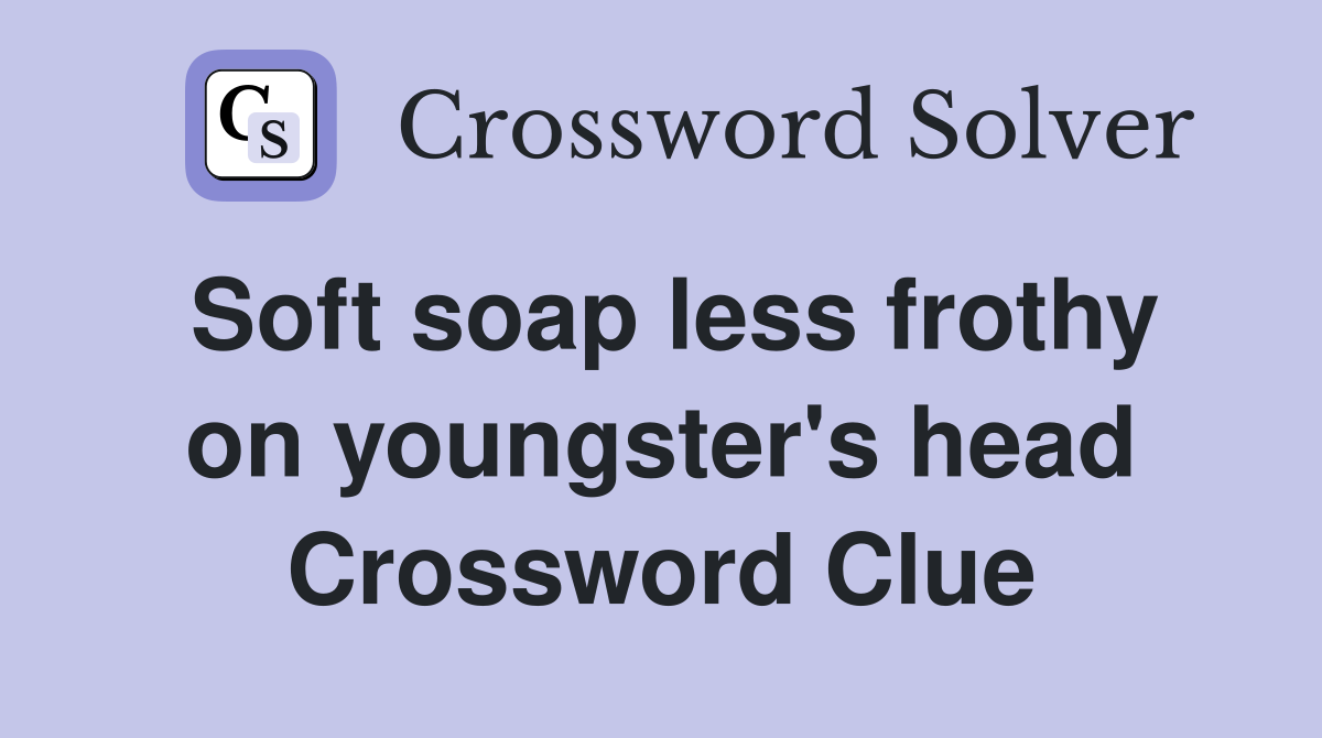 Soft soap less frothy on youngster's head Crossword Clue