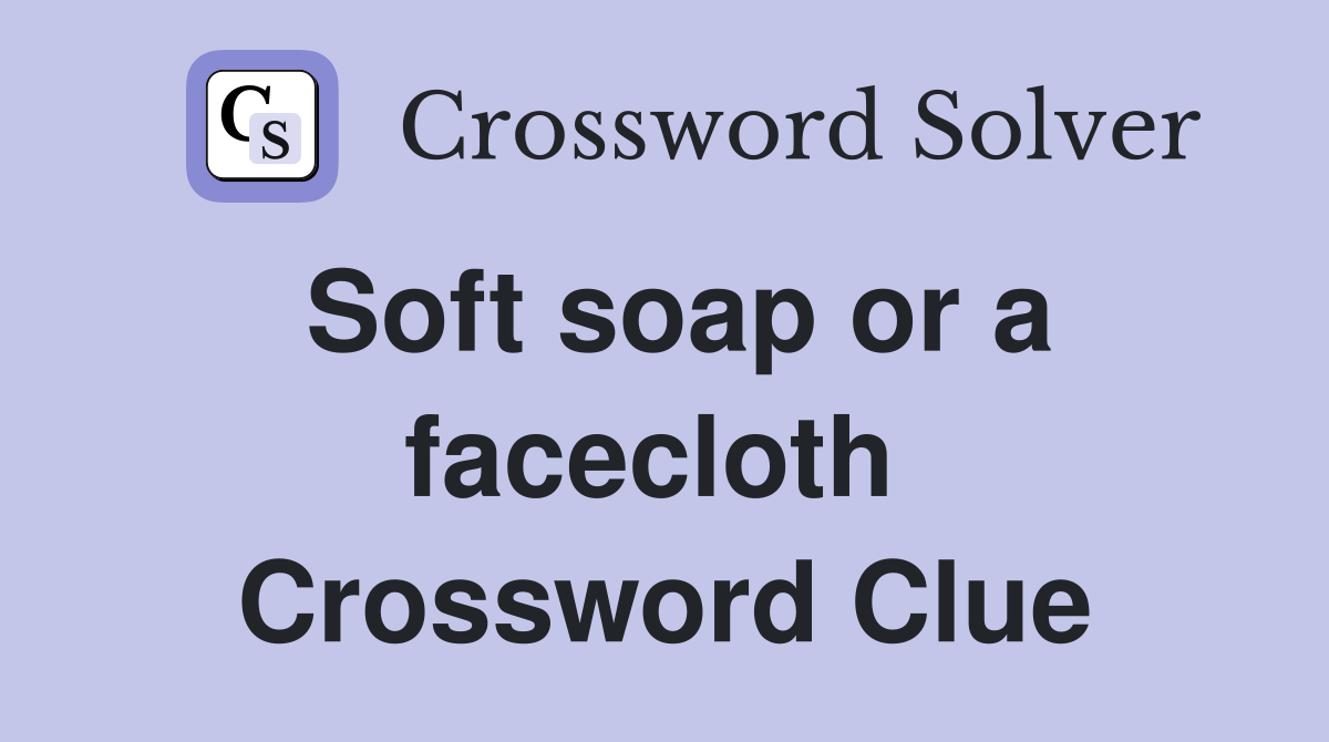 Soft soap or a facecloth  Crossword Clue