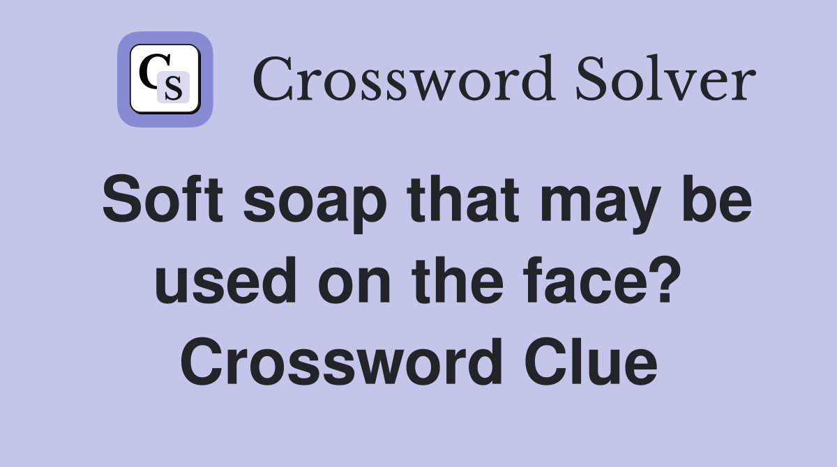 Soft soap that may be used on the face? Crossword Clue