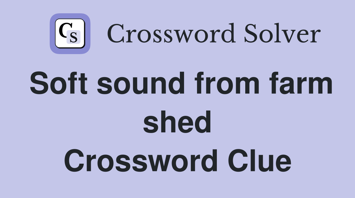 Soft sound from farm shed Crossword Clue