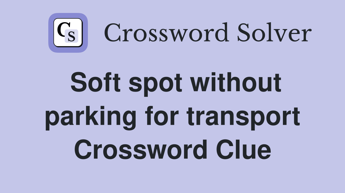 Soft spot without parking for transport Crossword Clue