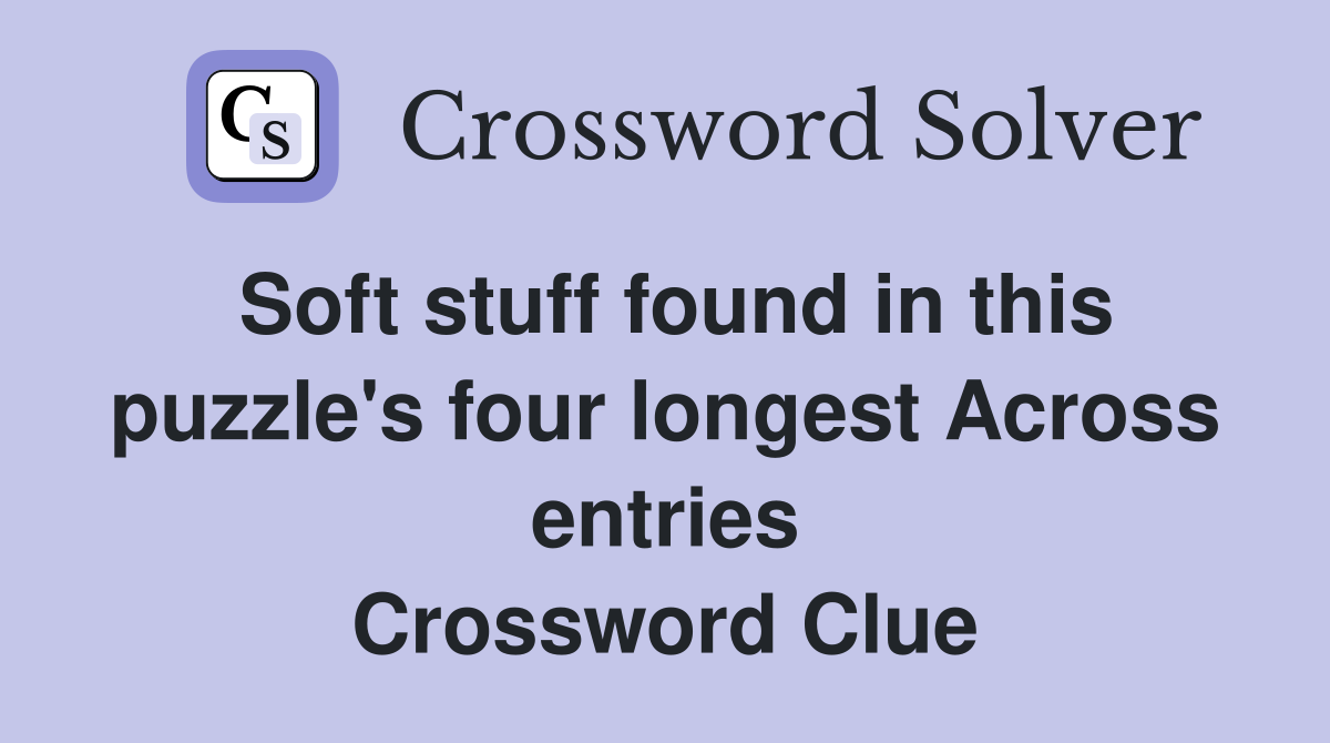 Soft stuff found in this puzzle's four longest Across entries Crossword Clue