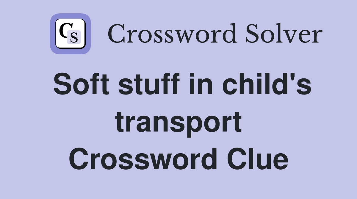 Soft stuff in child's transport Crossword Clue