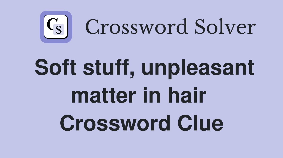 Soft stuff, unpleasant matter in hair  Crossword Clue