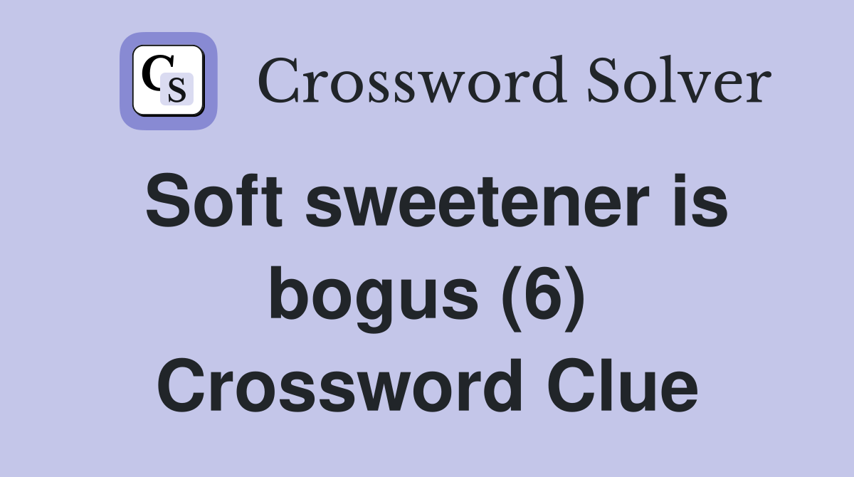 Soft sweetener is bogus (6) Crossword Clue