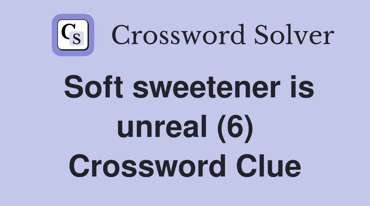 Soft sweetener is unreal (6) Crossword Clue