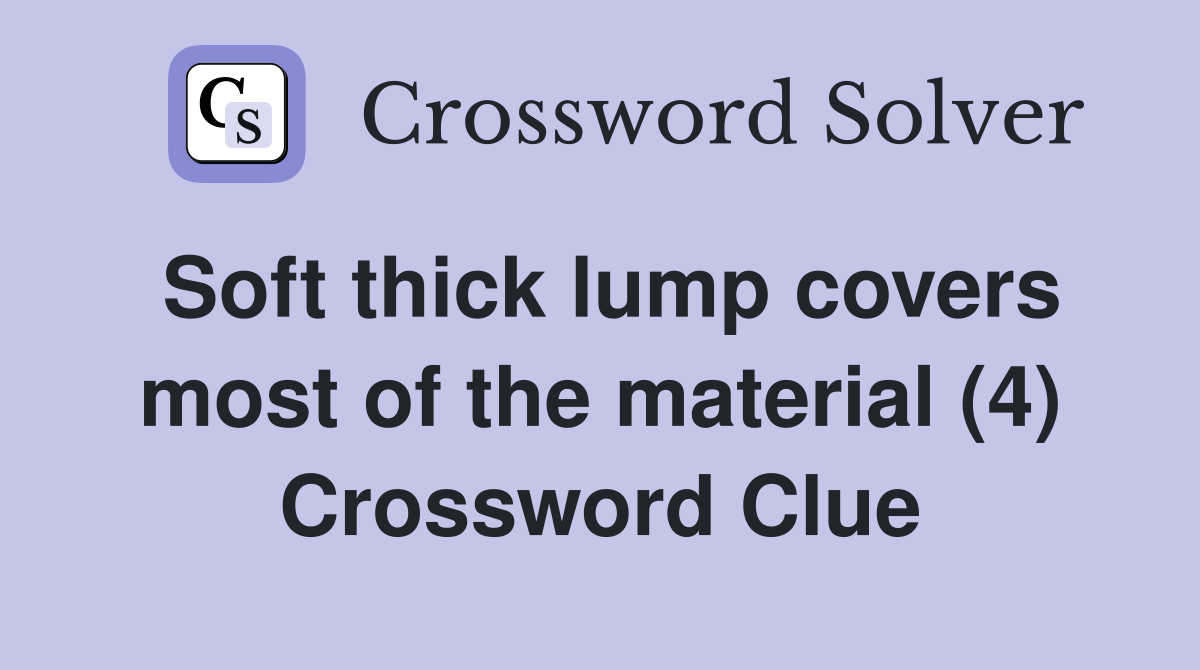 Soft thick lump covers most of the material (4) Crossword Clue