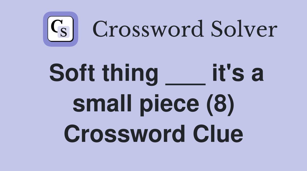 Soft thing ___ it's a small piece (8) Crossword Clue