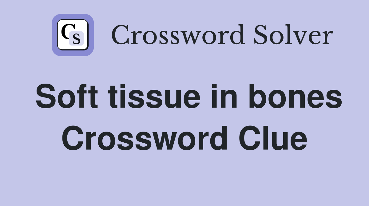 Soft tissue in bones Crossword Clue