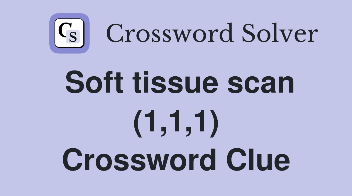 Soft tissue scan (1,1,1) Crossword Clue