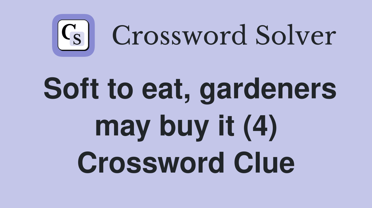 Soft to eat, gardeners may buy it (4) Crossword Clue