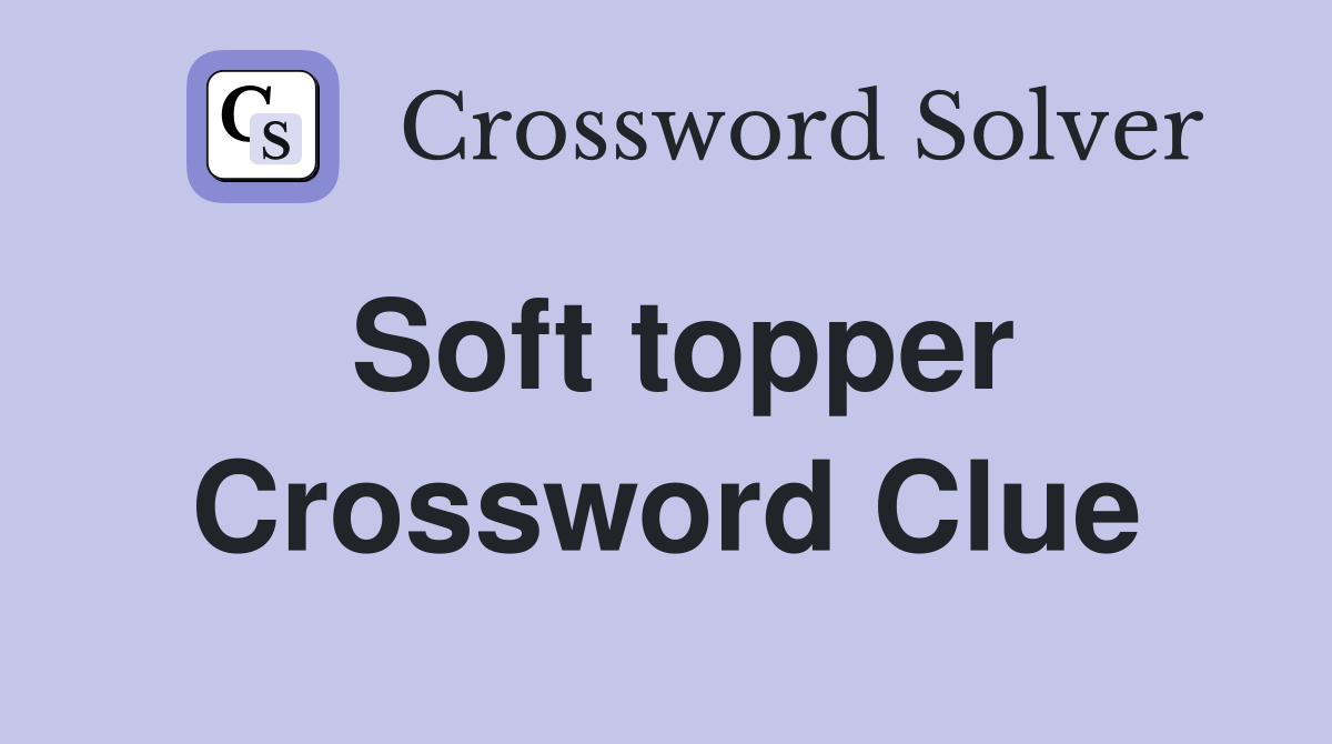 Soft topper Crossword Clue