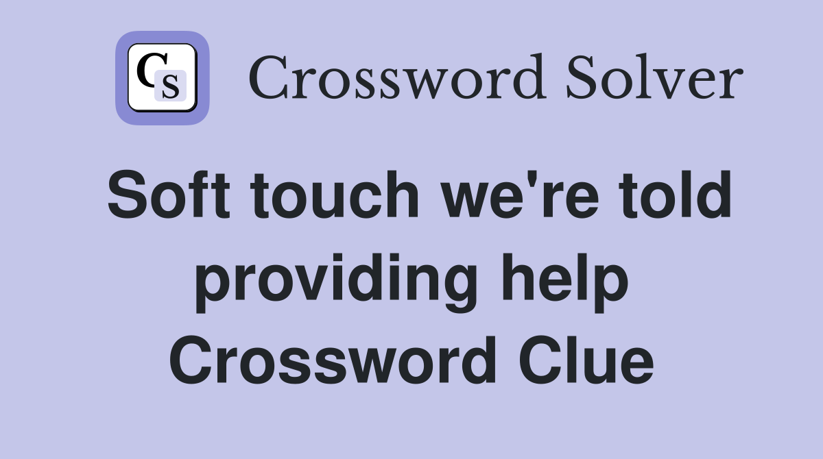 Soft touch we're told providing help Crossword Clue