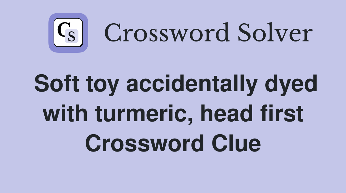 Soft toy accidentally dyed with turmeric, head first Crossword Clue