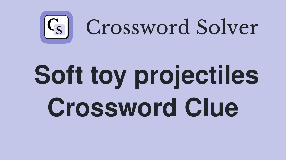 Soft toy projectiles Crossword Clue