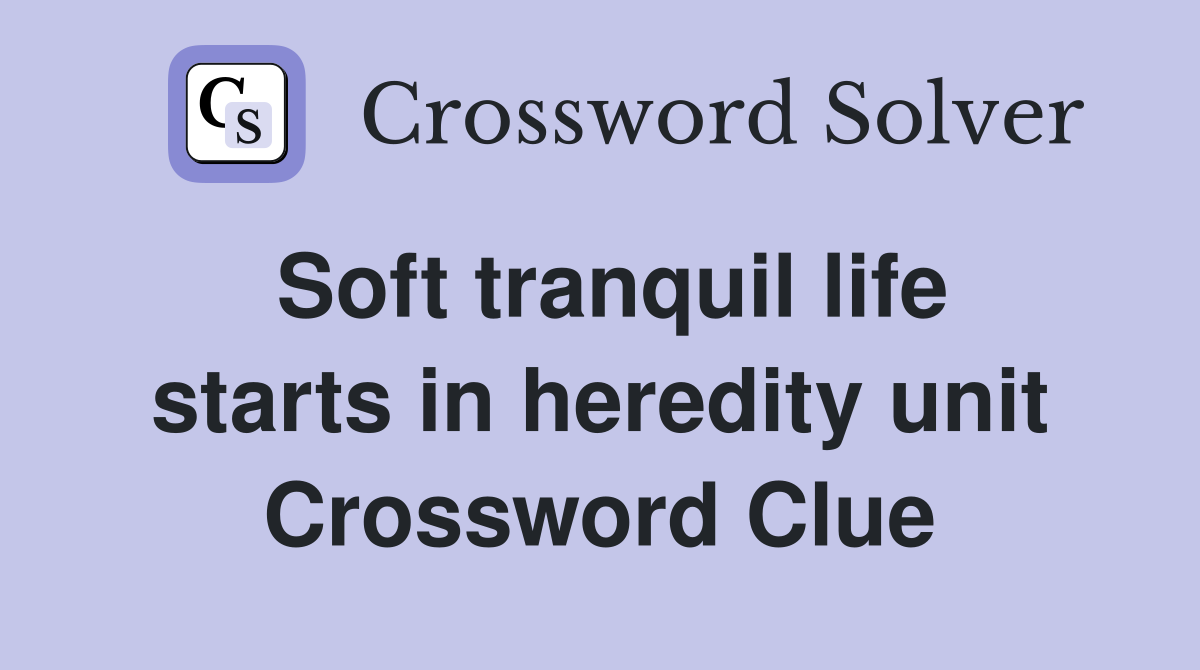 Soft tranquil life starts in heredity unit Crossword Clue