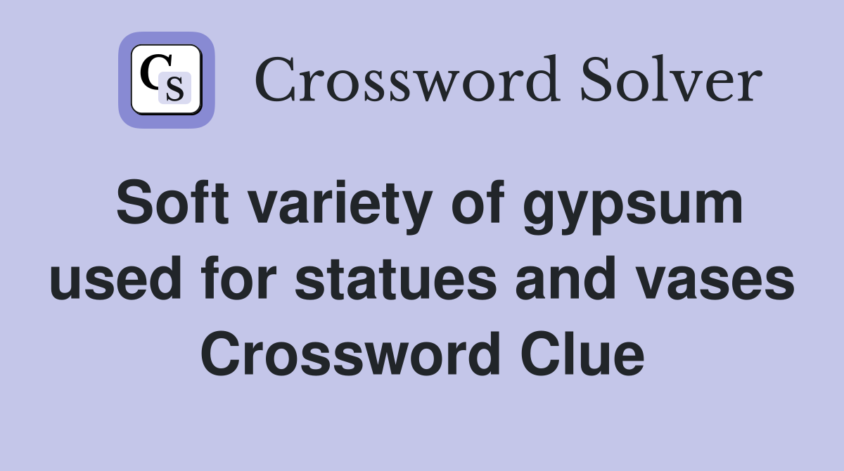 Soft variety of gypsum used for statues and vases Crossword Clue