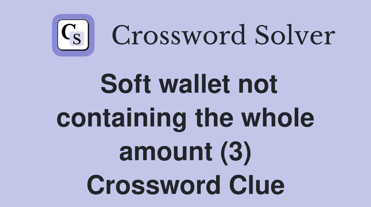 Soft wallet not containing the whole amount (3) Crossword Clue