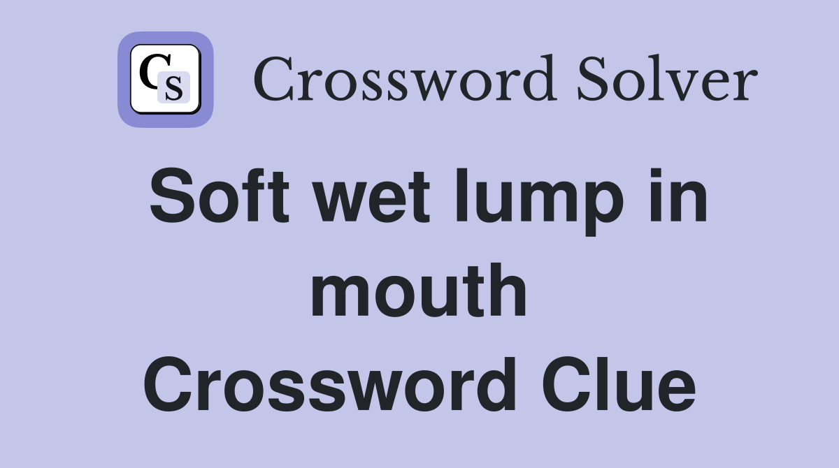 Soft wet lump in mouth Crossword Clue