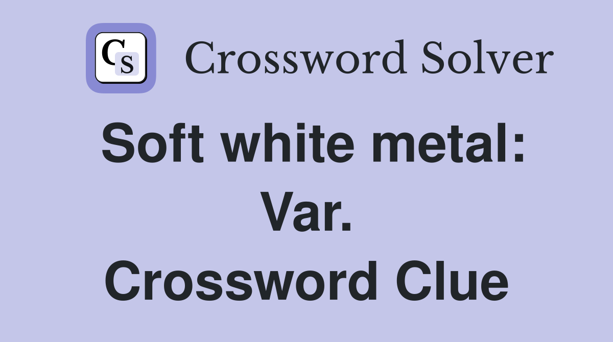 Soft white metal: Var. Crossword Clue