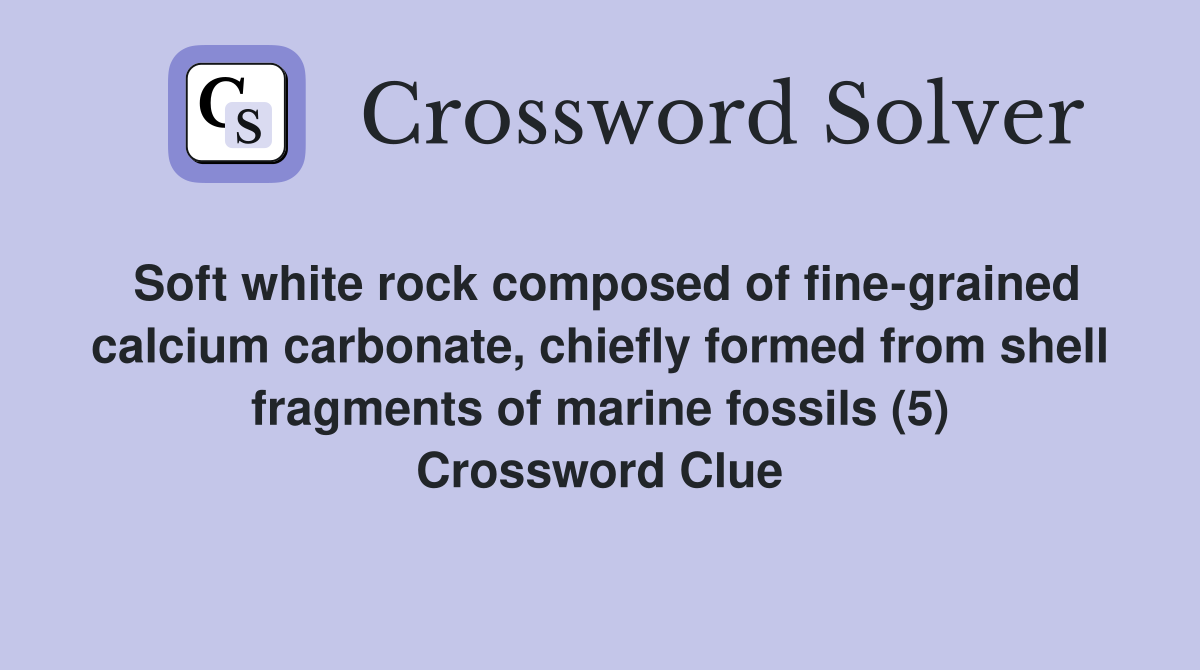 Soft white rock composed of fine-grained calcium carbonate, chiefly formed from shell fragments of marine fossils (5) Crossword Clue