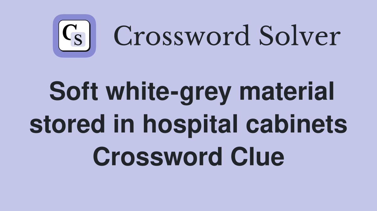 Soft white-grey material stored in hospital cabinets Crossword Clue