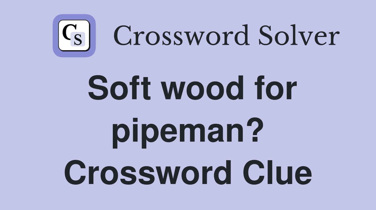 Soft wood for pipeman? Crossword Clue