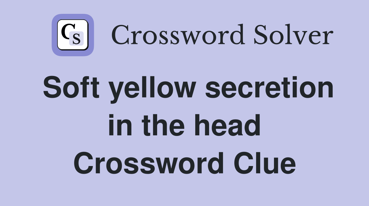 Soft yellow secretion in the head Crossword Clue