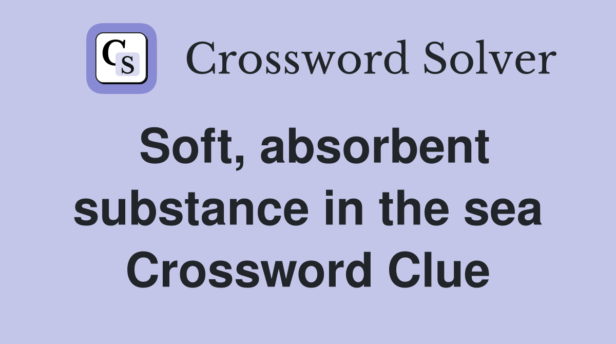 Soft, absorbent substance in the sea Crossword Clue