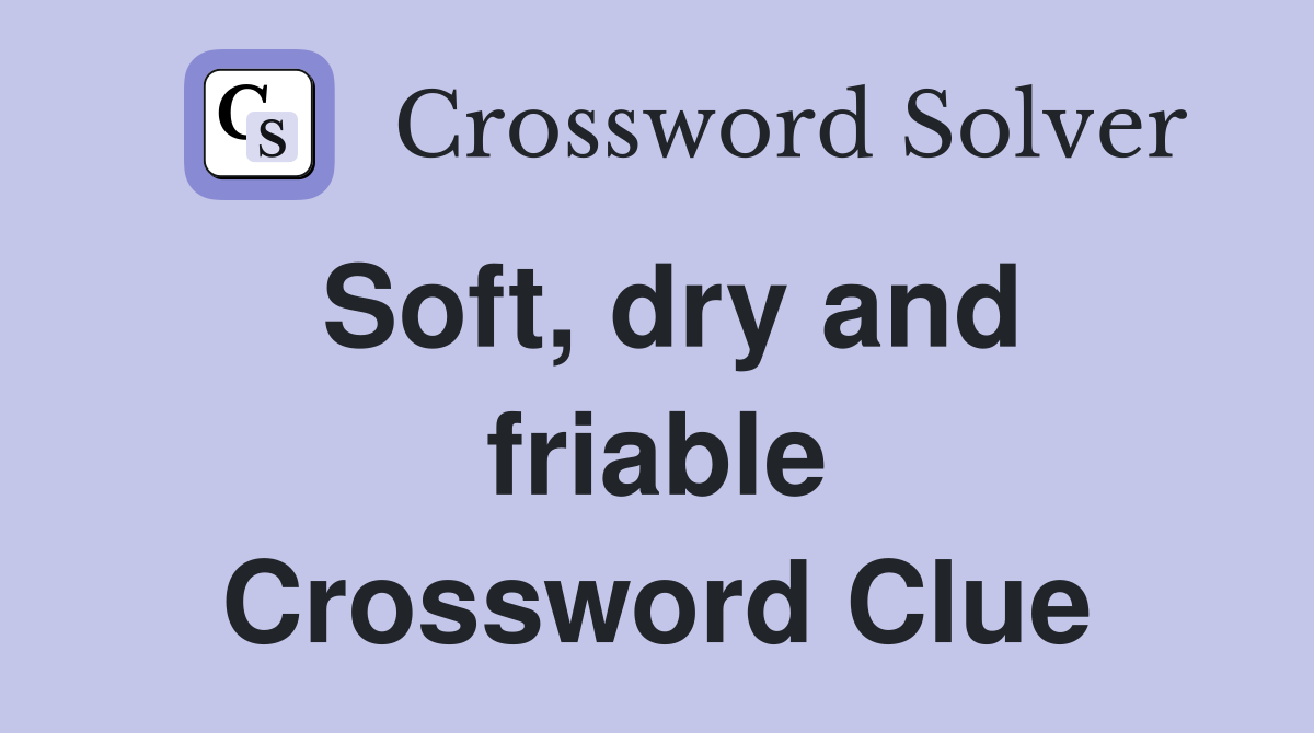Soft, dry and friable Crossword Clue