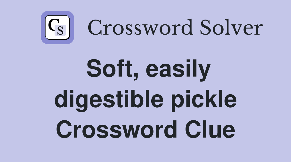 Soft, easily digestible pickle Crossword Clue