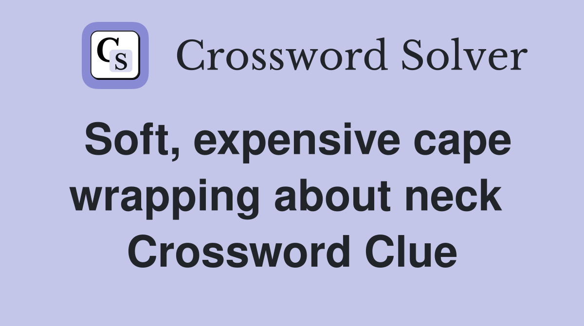 Soft, expensive cape wrapping about neck  Crossword Clue
