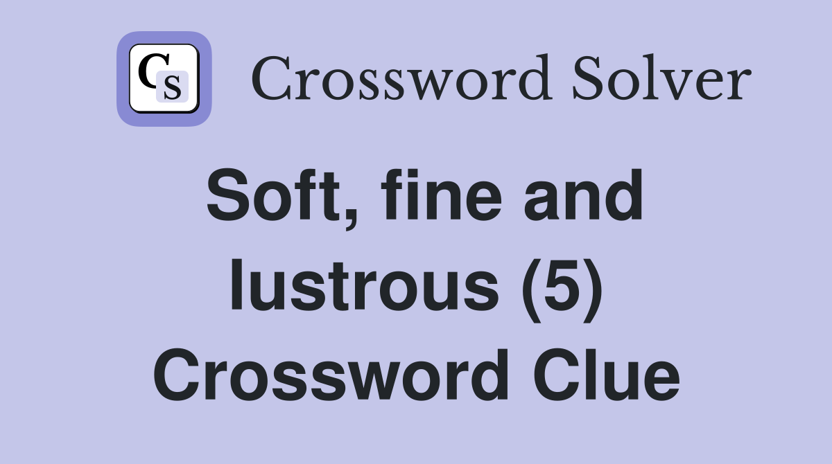 Soft, fine and lustrous (5) Crossword Clue