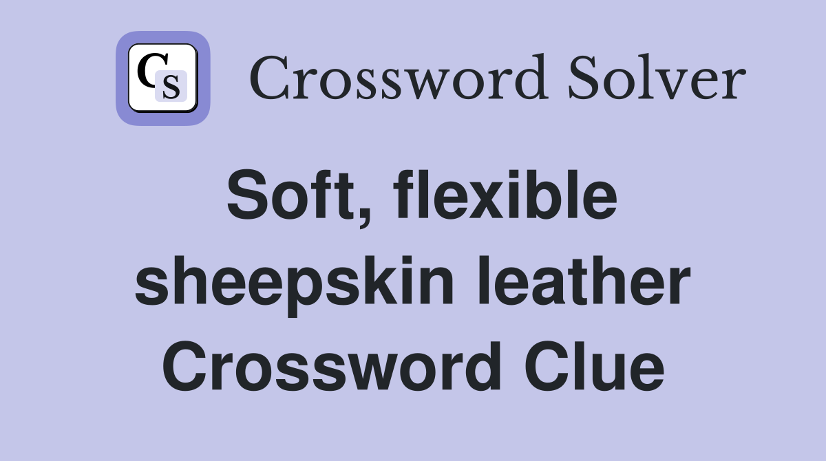 Soft, flexible sheepskin leather Crossword Clue