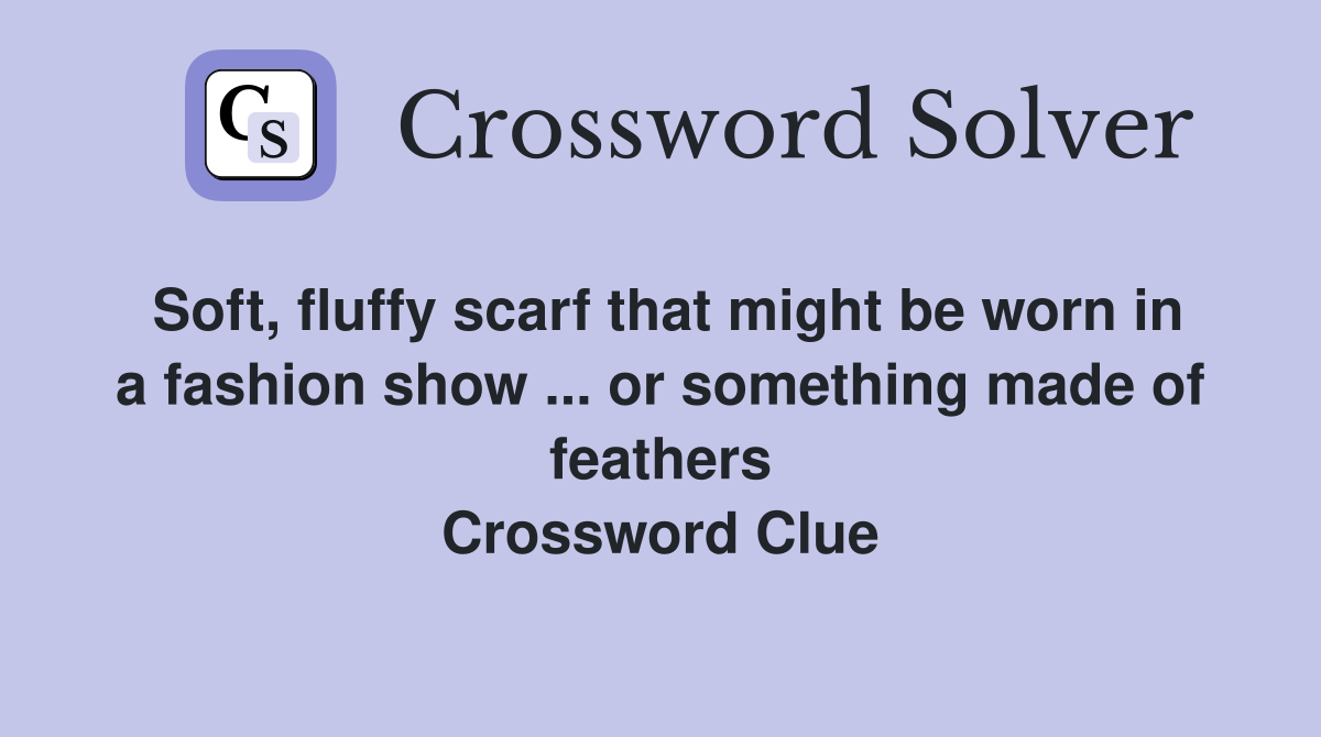 Soft, fluffy scarf that might be worn in a fashion show ... or something made of feathers Crossword Clue