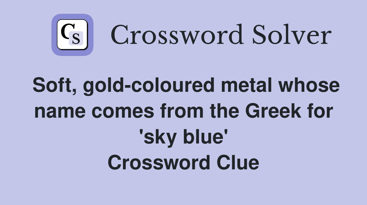 Soft, gold-coloured metal whose name comes from the Greek for 'sky blue' Crossword Clue