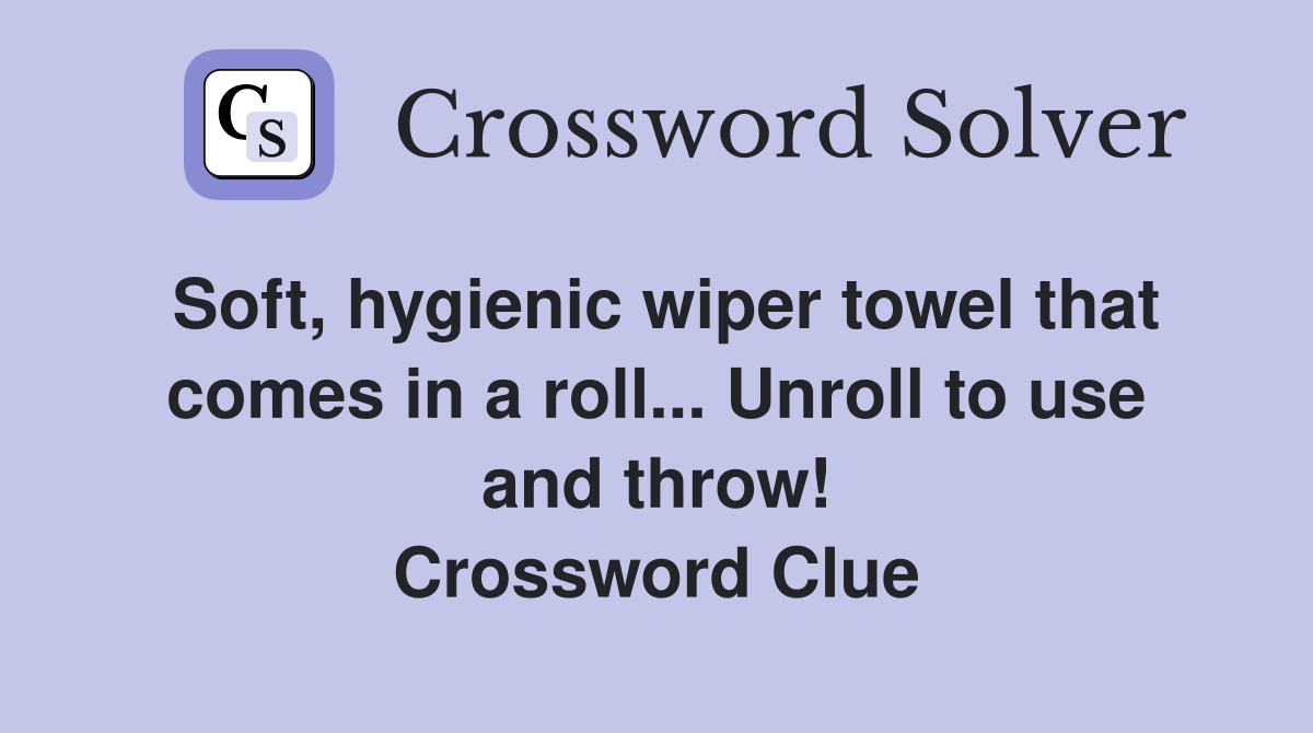 Soft, hygienic wiper towel that comes in a roll... Unroll to use and throw! Crossword Clue