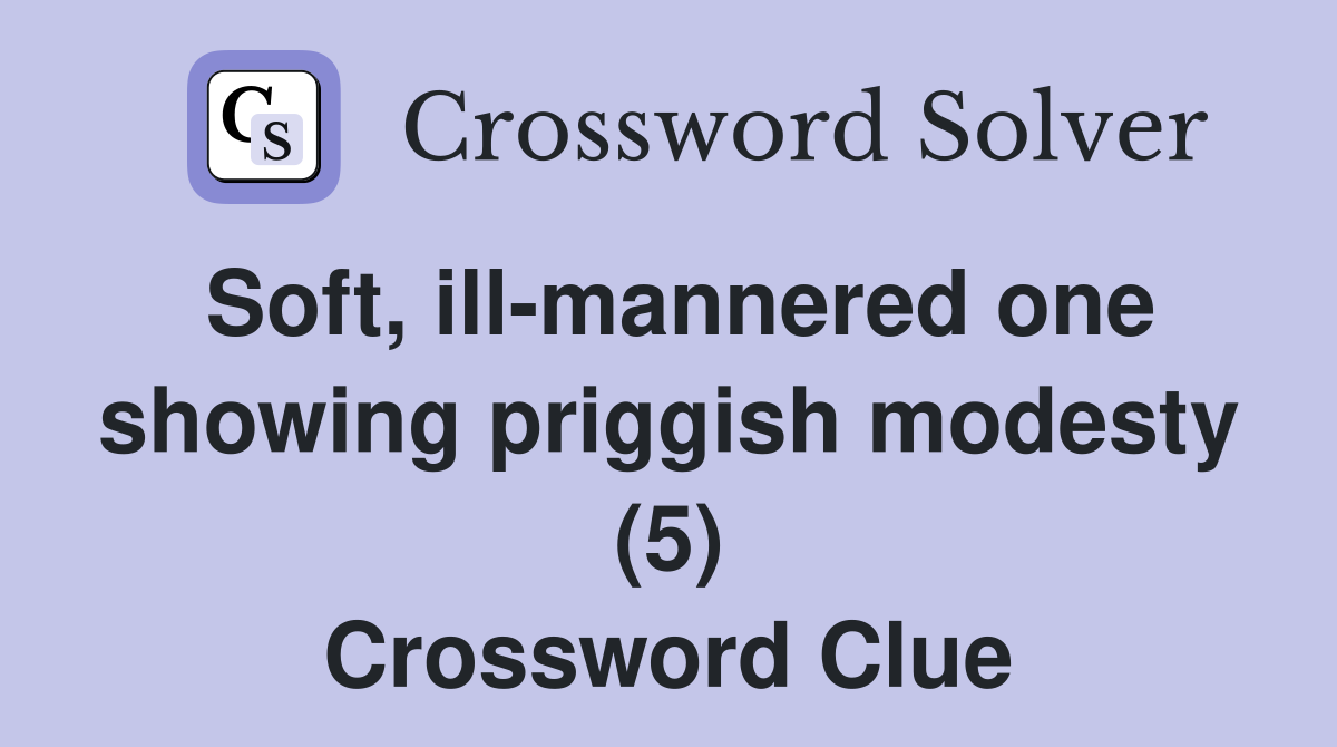 Soft, ill-mannered one showing priggish modesty (5) Crossword Clue