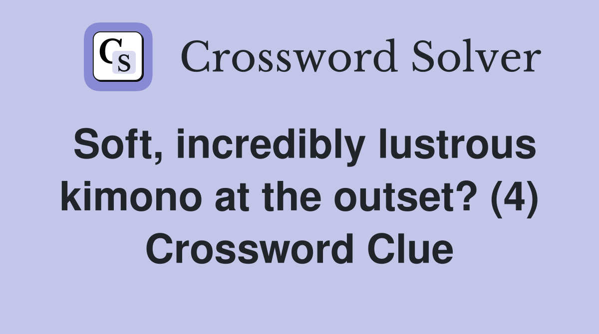 Soft, incredibly lustrous kimono at the outset? (4) Crossword Clue