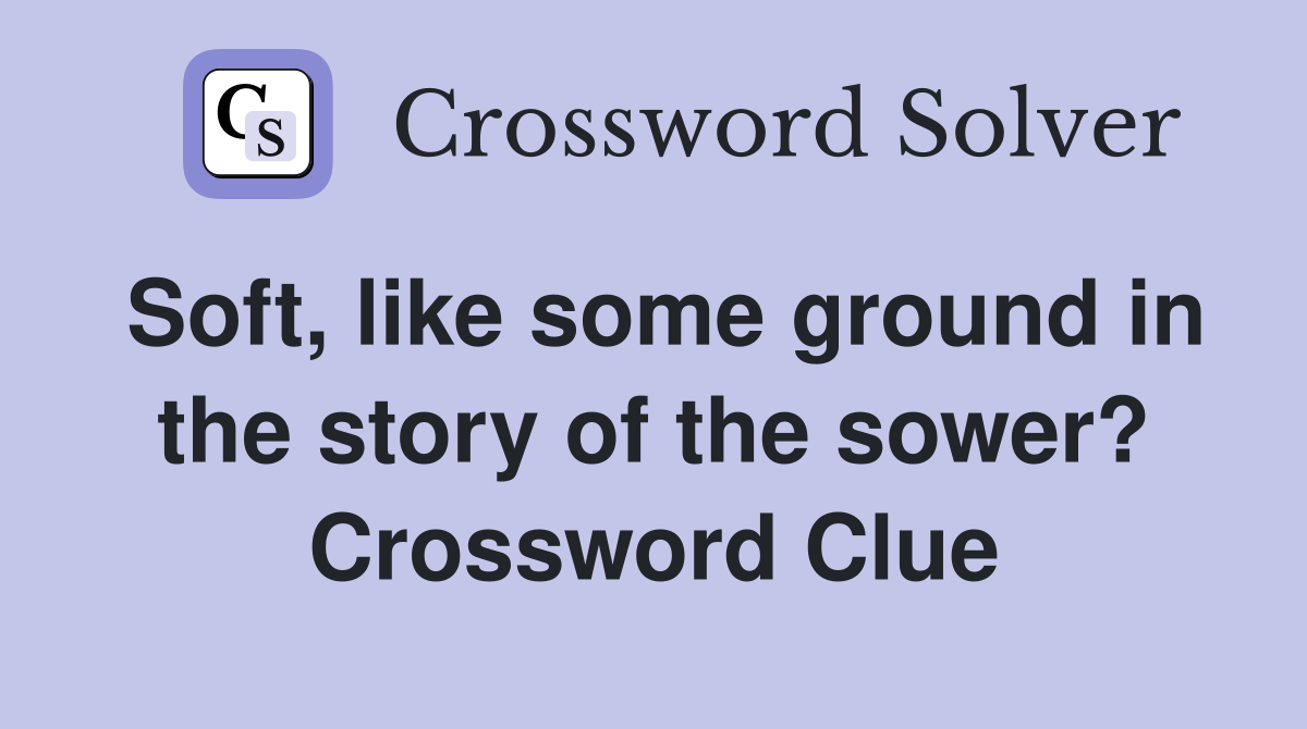 Soft, like some ground in the story of the sower? Crossword Clue